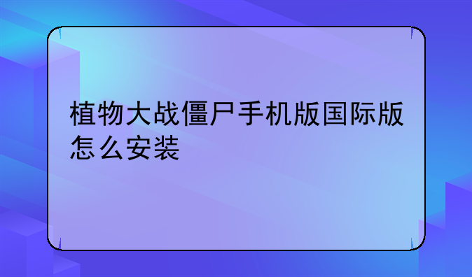 植物大战僵尸手机版国际版怎么安装