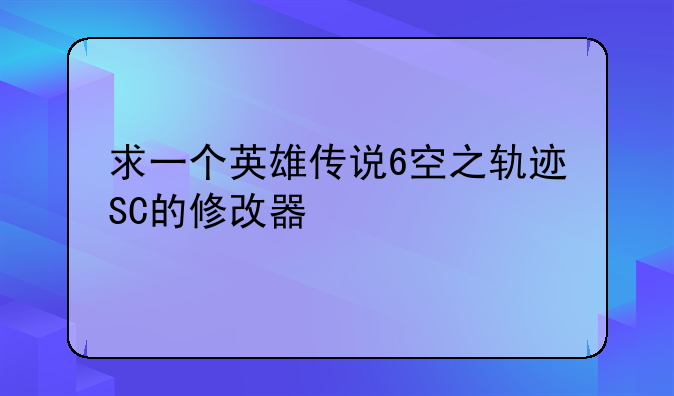 求一个英雄传说6空之轨迹SC的修改器