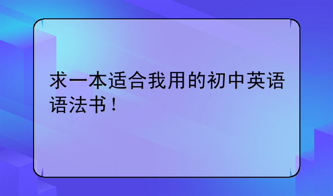求一本适合我用的初中英语语法书！
