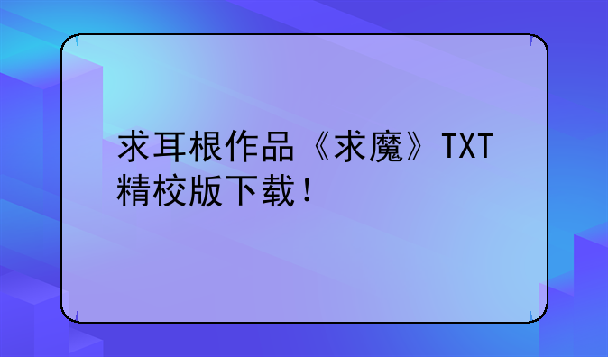 求耳根作品《求魔》TXT精校版下载！