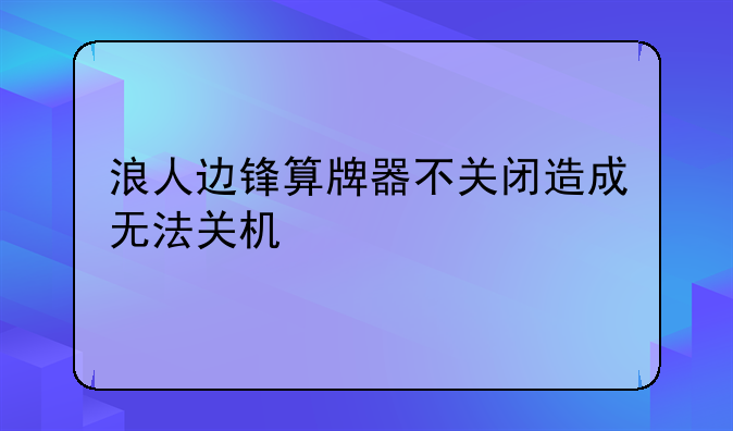 浪人边锋算牌器不关闭造成无法关机