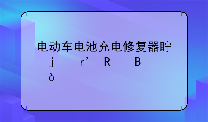 电动车电池充电修复器真的有用吗？