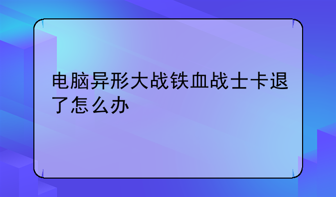 电脑异形大战铁血战士卡退了怎么办