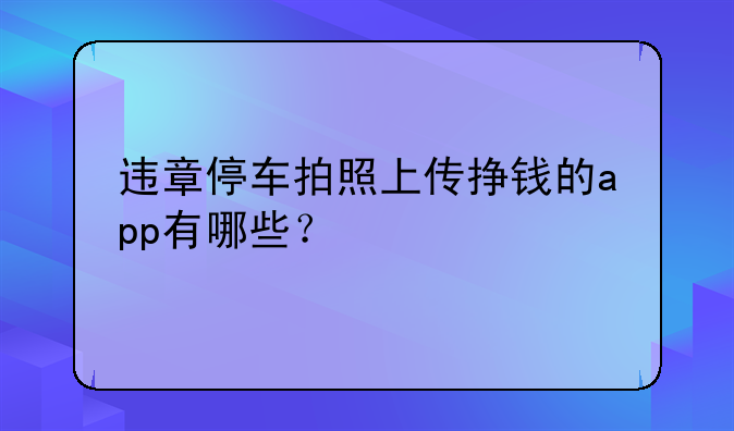违章停车拍照上传挣钱的app有哪些？