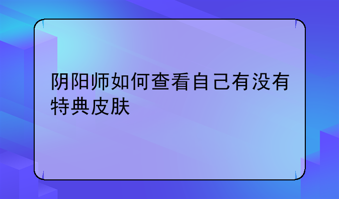 阴阳师如何查看自己有没有特典皮肤