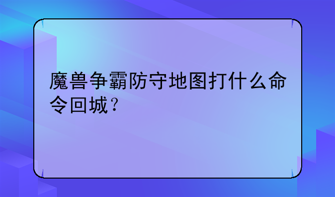 魔兽争霸防守地图打什么命令回城？