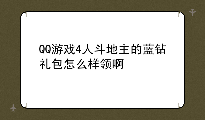 QQ游戏4人斗地主的蓝钻礼包怎么样领啊