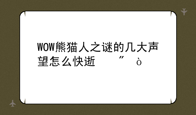 WOW熊猫人之谜的几大声望怎么快速刷？