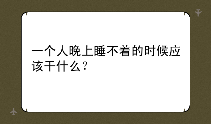 一个人晚上睡不着的时候应该干什么？
