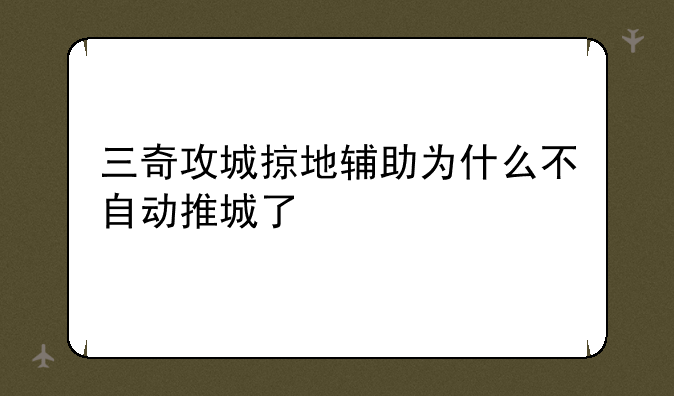 三奇攻城掠地辅助为什么不自动推城了