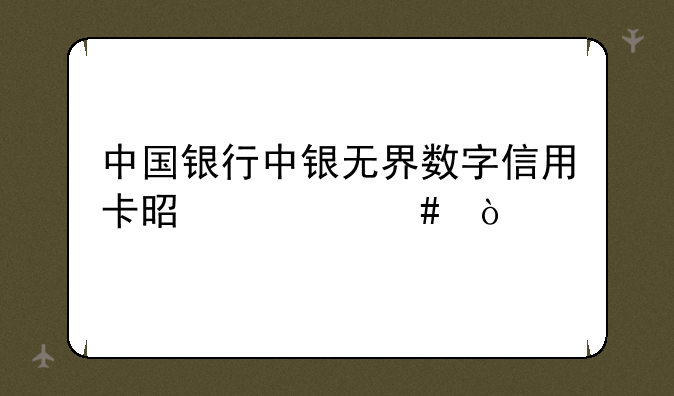 中国银行中银无界数字信用卡是什么？
