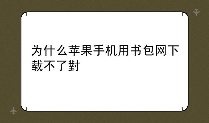 为什么苹果手机用书包网下载不了小说