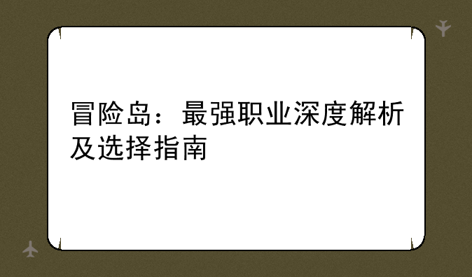 冒险岛：最强职业深度解析及选择指南