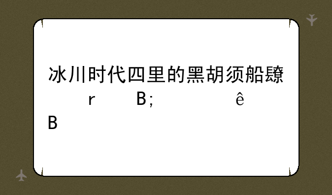 冰川时代四里的黑胡须船长最后死了吗