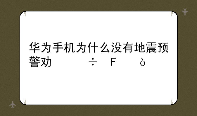 华为手机为什么没有地震预警功能呢？