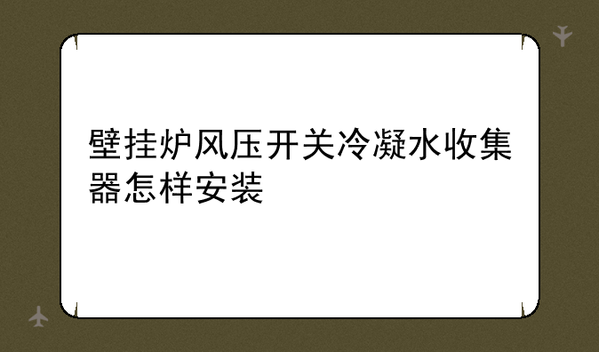 壁挂炉风压开关冷凝水收集器怎样安装