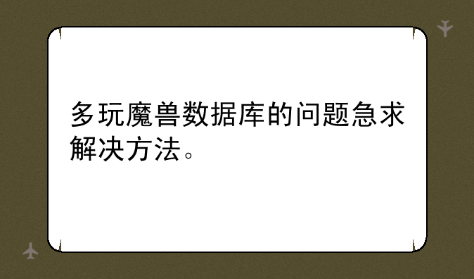多玩魔兽数据库的问题急求解决方法。