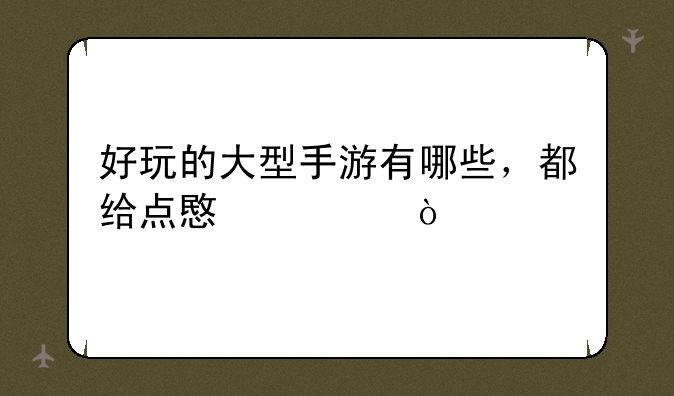 好玩的大型手游有哪些，都给点意见？