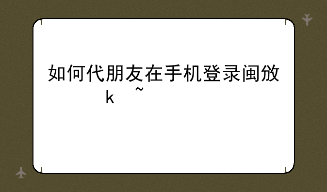 如何代朋友在手机登录闽政通查询核酸