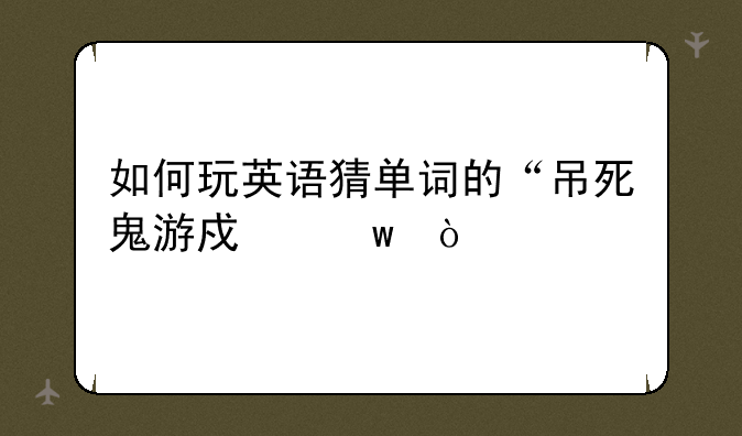 如何玩英语猜单词的“吊死鬼游戏”？