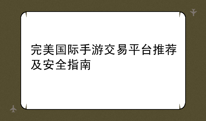 完美国际手游交易平台推荐及安全指南