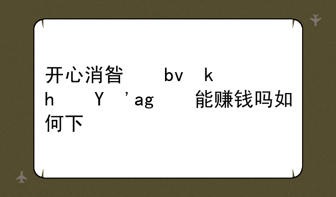 开心消星星游戏真的能赚钱吗如何下载