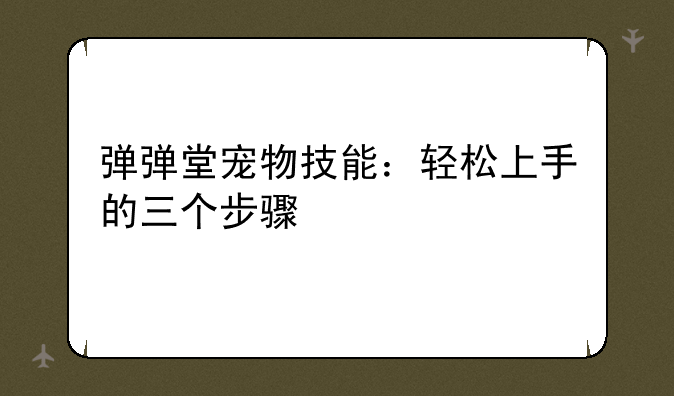 弹弹堂宠物技能：轻松上手的三个步骤