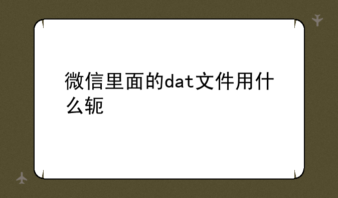 微信里面的dat文件用什么软件打开啊？