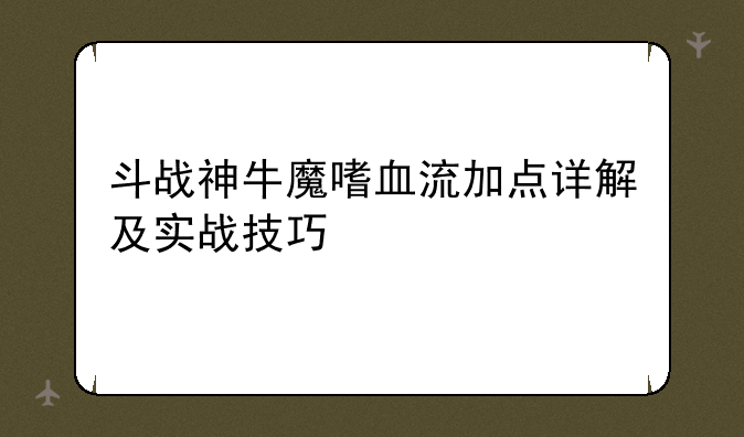 斗战神牛魔嗜血流加点详解及实战技巧