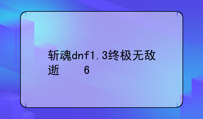 斩魂dnf1.3终极无敌速升版怎么修改游戏
