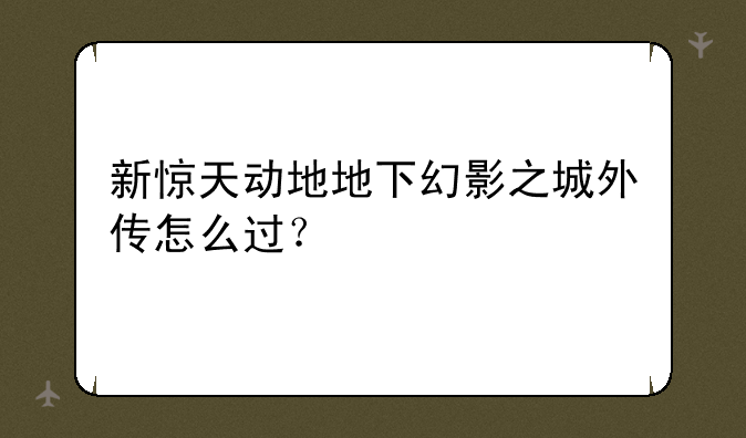 新惊天动地地下幻影之城外传怎么过？