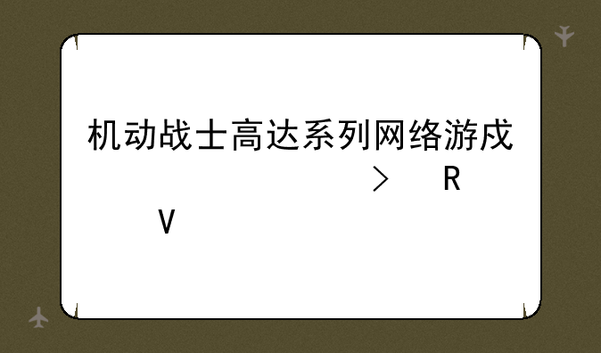 机动战士高达系列网络游戏大全及攻略