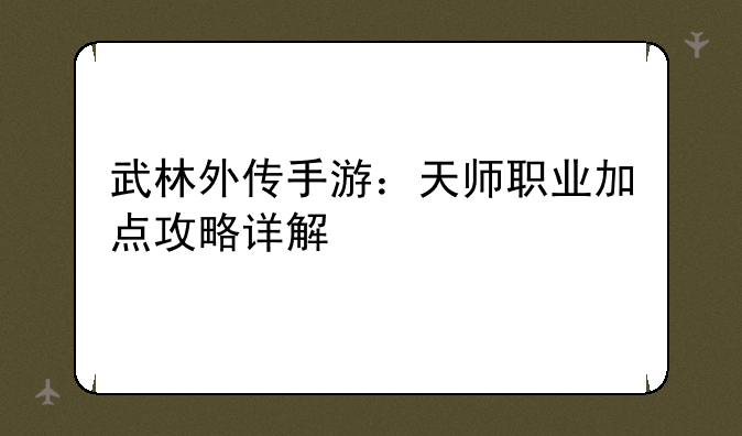 武林外传手游：天师职业加点攻略详解