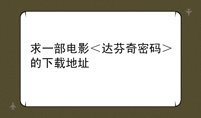 求一部电影＜达芬奇密码＞的下载地址