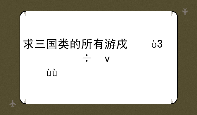 求三国类的所有游戏，大家都来说说~~~
