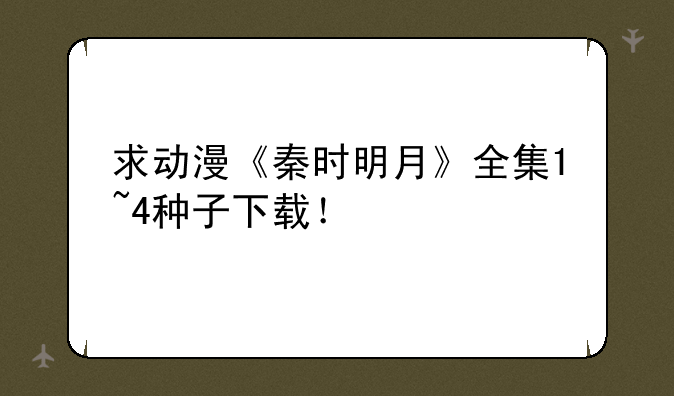 求动漫《秦时明月》全集1~4种子下载！