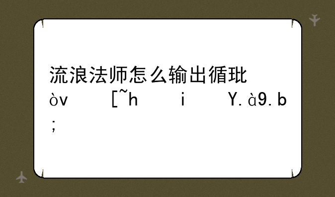 流浪法师怎么输出循环？起手是什么？