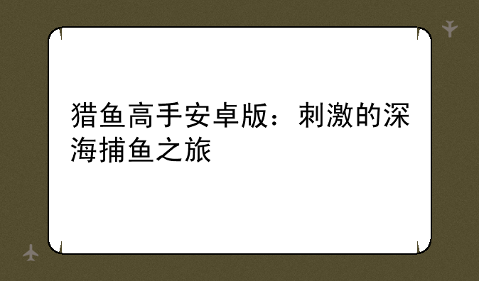 猎鱼高手安卓版：刺激的深海捕鱼之旅