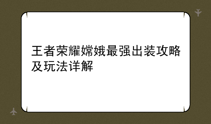 王者荣耀嫦娥最强出装攻略及玩法详解