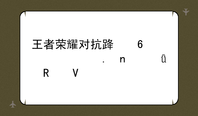 王者荣耀对抗路十个必买英雄深度攻略