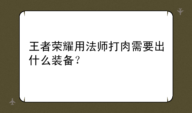 王者荣耀用法师打肉需要出什么装备？