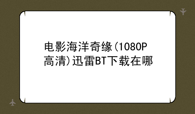 电影海洋奇缘(1080P高清)迅雷BT下载在哪