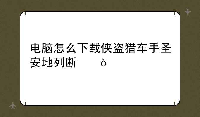 电脑怎么下载侠盗猎车手圣安地列斯？