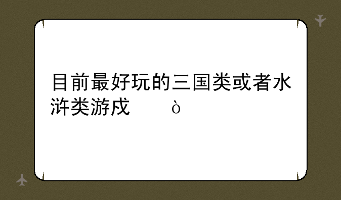 目前最好玩的三国类或者水浒类游戏？