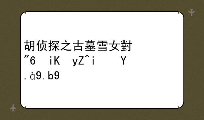 胡侦探之古墓雪女小游戏攻略是什么啊