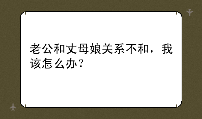 老公和丈母娘关系不和，我该怎么办？