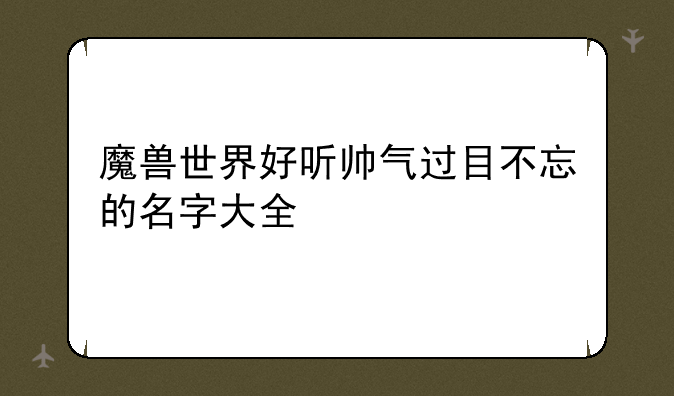 魔兽世界好听帅气过目不忘的名字大全