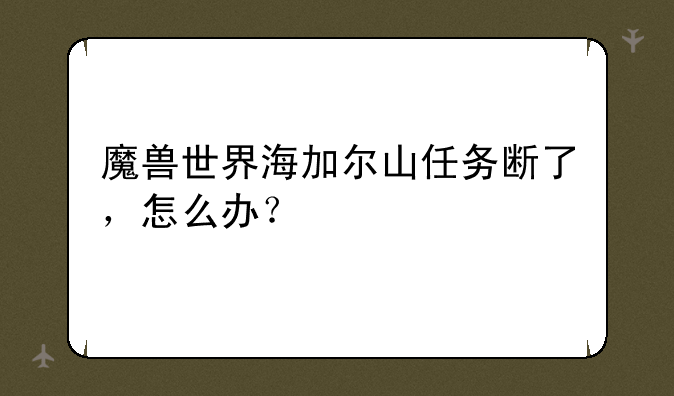 魔兽世界海加尔山任务断了，怎么办？