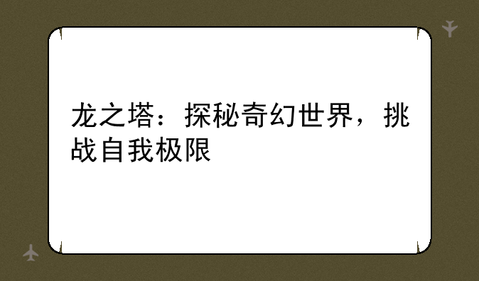 龙之塔：探秘奇幻世界，挑战自我极限