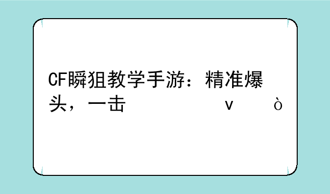 CF瞬狙教学手游：精准爆头，一击必杀！